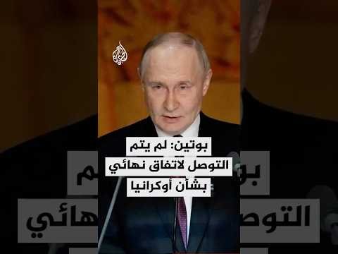 بوتين: لم يتم التوصل لاتفاق نهائي بشأن أوكرانيا