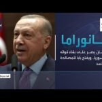بانوراما | أردوغان يُصر على بقاء قواته في سوريا.. ويفتح باباً للمصالحة مع الأسد