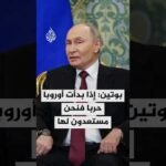 بوتين: روسيا لا تنوي خوض حرب مع الدول الأوروبية لكن إذا بدأت أوروبا حربا فنحن مستعدون لها