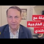 وزير الخارجية البولندي للجزيرة: أوروبا ترغب في إنهاء حرب أوكرانيا بشكل عادل