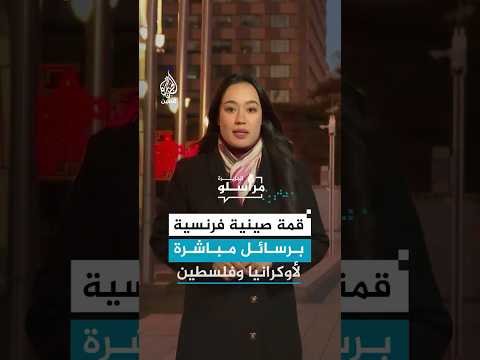 قمة صينية فرنسية برسائل مباشرة لأوكرانيا وفلسطين