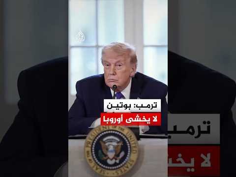 ترمب: بوتين لا يخشى أوروبا