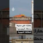 معارك محتدمة في محيط محطة زابوروجيا للطاقة النووية