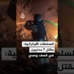 السلطات الأوكرانية: مقتل 7 مدنيين وإصابة آخرين في قصف روسي