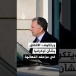 المبعوث الأمريكي ستيف ويتكوف: الاتفاق بشأن أوكرانيا في مراحله النهائية