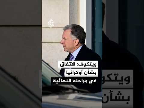 المبعوث الأمريكي ستيف ويتكوف: الاتفاق بشأن أوكرانيا في مراحله النهائية