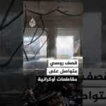 مراسل الجزيرة: استمرار القصف الروسي على مقاطعات أوكرانية