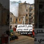 السلطات الأوكرانية تعلن مقتل 8 مدنيين في قصف روسي على مقاطعات عدة