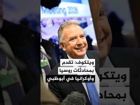 ويتكوف: محادثات الأحد الماضي في أبو ظبي بين روسيا وأوكرانيا أحرزت تقدما كبيرا