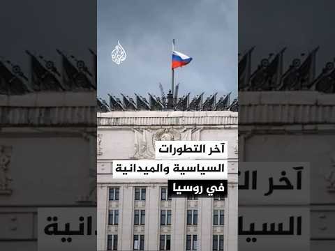 آخر التطورات السياسية والميدانية في روسيا