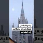 روسيا ترفض إرسال قوات بريطانية إلى أوكرانيا