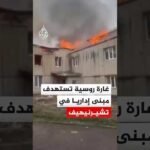 غارة روسية تستهدف مبنى إداريا في تشيرنيهيف الأوكرانية