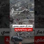 شاهد | دمار منازل عدة إثر هجوم روسي على بلدة أوكرانية