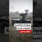 روبوتات أوكرانية تسيطر على موقع روسي.. ما القصة؟