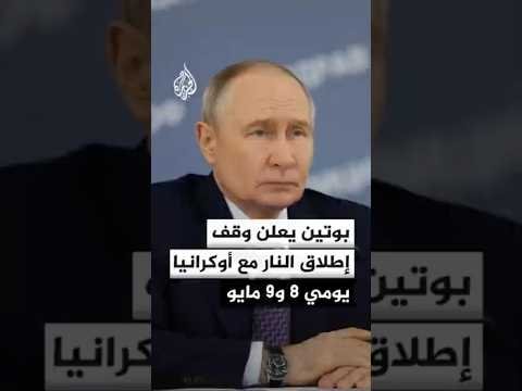 وسائل إعلام روسية: بوتين يعلن وقف إطلاق النار مع أوكرانيا يومي 8 و9 مايو