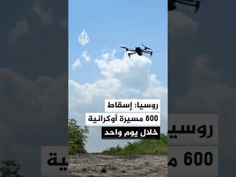 روسيا تعلن إسقاط 600 مسيرة أوكرانية خلال يوم واحد