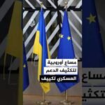 مساع أوروبية لتكثيف الدعم العسكري لأوكرانيا وفتح باب التفاوض بين كييف وموسكو