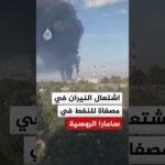 مشاهد توثق اشتعال النيران في مصفاة لتكرير النفط في مقاطعة سامارا