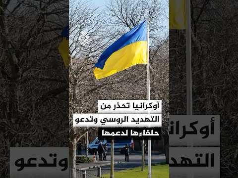 أوكرانيا تحذر من توسع التهديد الروسي وتدعو حلفاءها لتعزيز دعمها العسكري