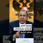 لافروف: أوكرانيا تشن هجمات على سفن تجارية
