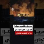 حريق يلتهم مركزا تجاريا في مدينة سومي الأوكرانية جراء هجوم روسي