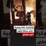 حريق بمحطة وقود جراء غارة روسية بمدينة سومي الأوكرانية