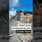 روسيا تعلن السيطرة على بلدة إيفانوفكا في خاركيف