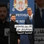 زيلنسكي يزور بلغراد حليفة موسكو ويبحث العلاقات مع رئيس صربيا