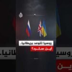 روسيا تتوعد بريطانيا.. ماذا فعلت لندن؟
