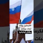 الكرملين: مطالب روسيا بشأن أوكرانيا لم تتغير