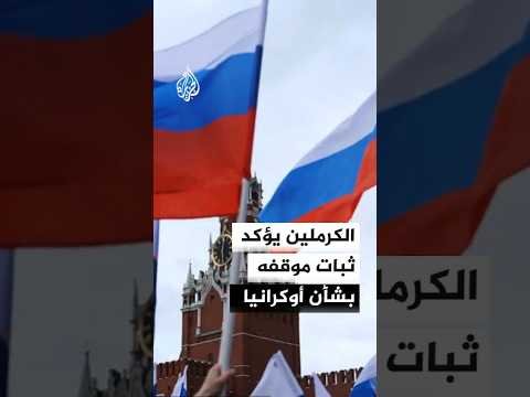 الكرملين: مطالب روسيا بشأن أوكرانيا لم تتغير