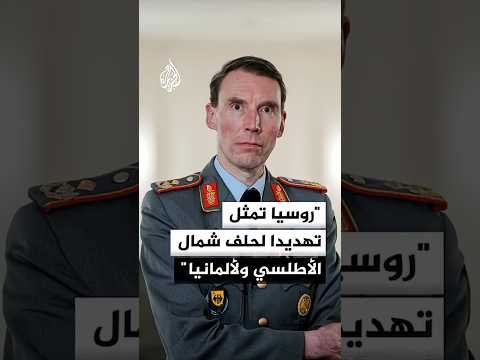 قائد القوات البرية بالجيش الألماني للجزيرة: يجب التصدي للتهديد الروسي
