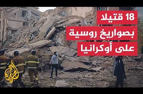 السلطات الأوكرانية تعلن سقوط 18 قتيلا بهجمات روسية استهدفت البلاد