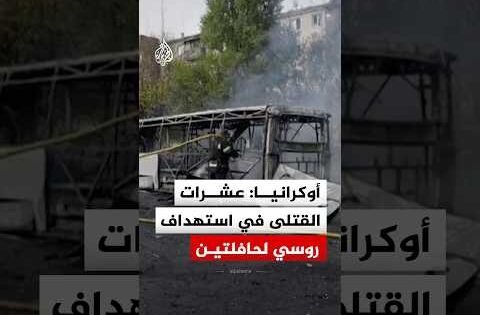 أوكرانيا :عشرات القتلى في استهداف روسي لحافلتين