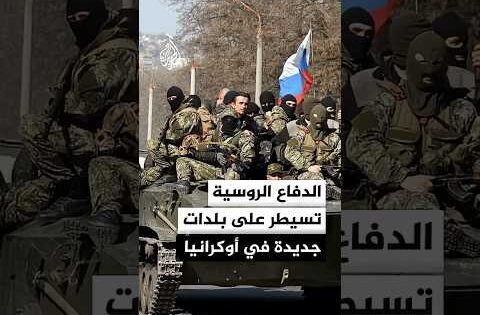 الدفاع الروسية: سيطرنا على 4 بلدات في مقاطعتي دونيتسك وخاركيف